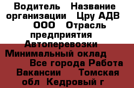 Водитель › Название организации ­ Цру АДВ777, ООО › Отрасль предприятия ­ Автоперевозки › Минимальный оклад ­ 110 000 - Все города Работа » Вакансии   . Томская обл.,Кедровый г.